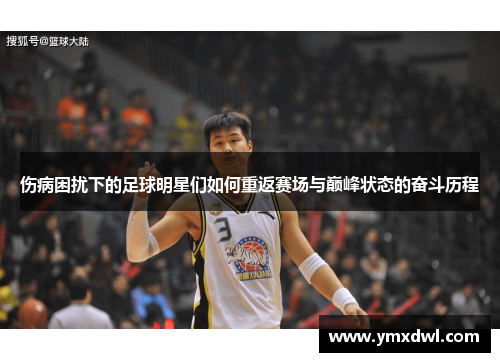 伤病困扰下的足球明星们如何重返赛场与巅峰状态的奋斗历程