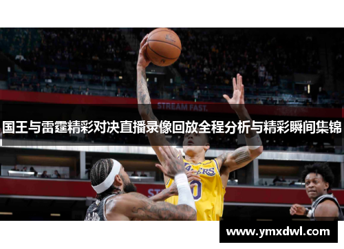 国王与雷霆精彩对决直播录像回放全程分析与精彩瞬间集锦