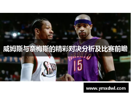 威姆斯与奈梅斯的精彩对决分析及比赛前瞻