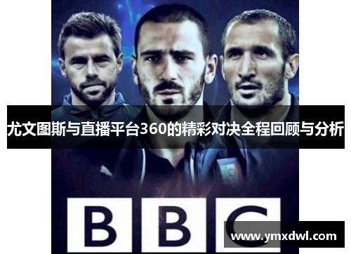 尤文图斯与直播平台360的精彩对决全程回顾与分析
