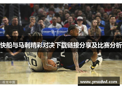 快船与马刺精彩对决下载链接分享及比赛分析