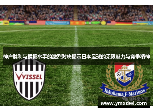 神户胜利与横板水手的激烈对决揭示日本足球的无限魅力与竞争精神