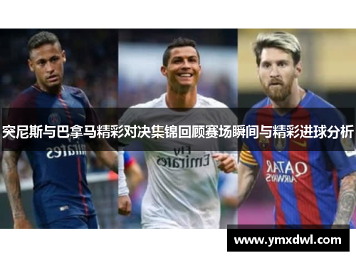 突尼斯与巴拿马精彩对决集锦回顾赛场瞬间与精彩进球分析