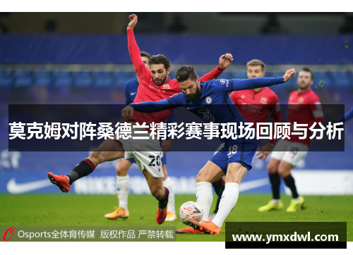 莫克姆对阵桑德兰精彩赛事现场回顾与分析